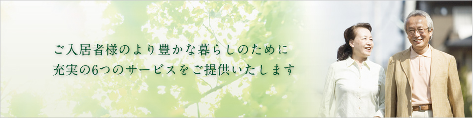 ご入居者様のより豊かな暮らしのために充実の6つのサービスをご提供いたします